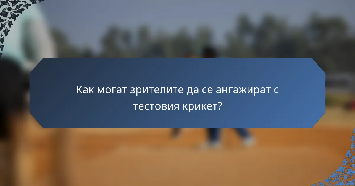 Как могат зрителите да се ангажират с тестовия крикет?