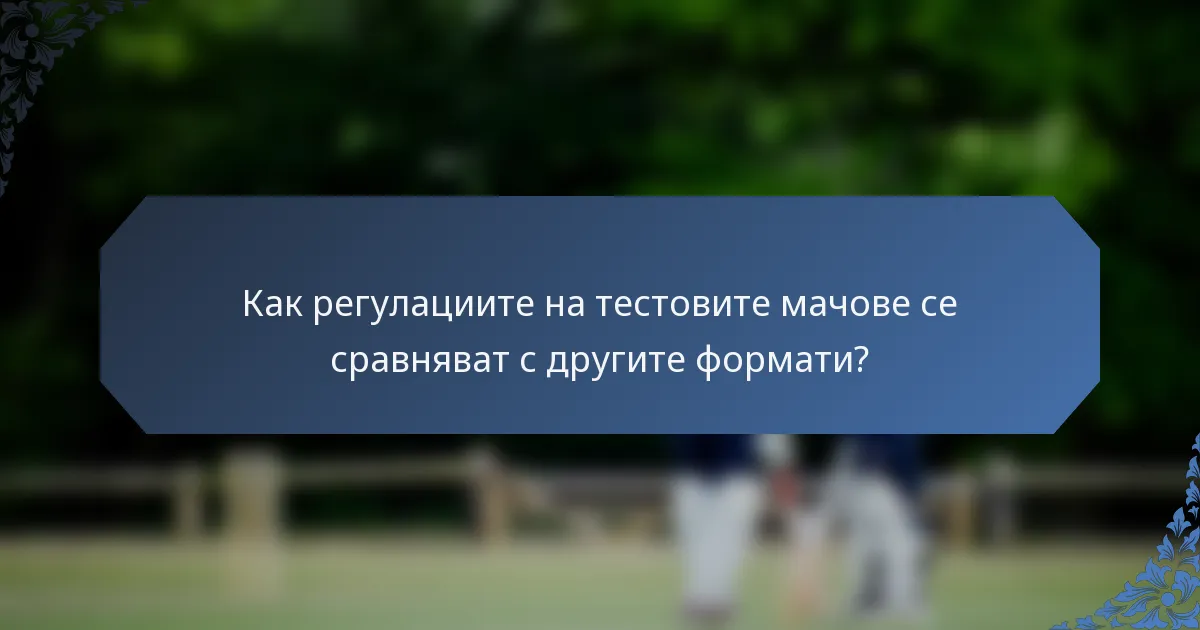 Как регулациите на тестовите мачове се сравняват с другите формати?