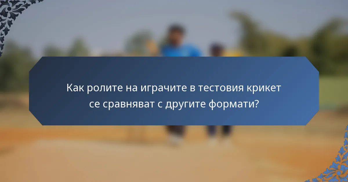 Как ролите на играчите в тестовия крикет се сравняват с другите формати?