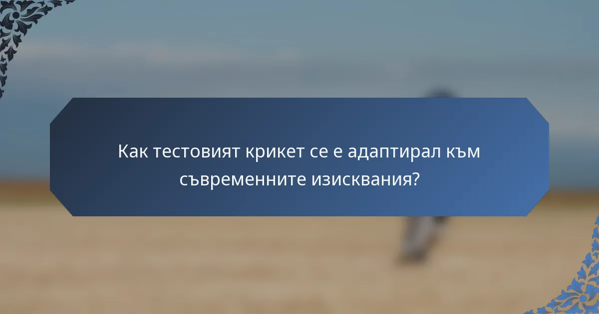 Как тестовият крикет се е адаптирал към съвременните изисквания?