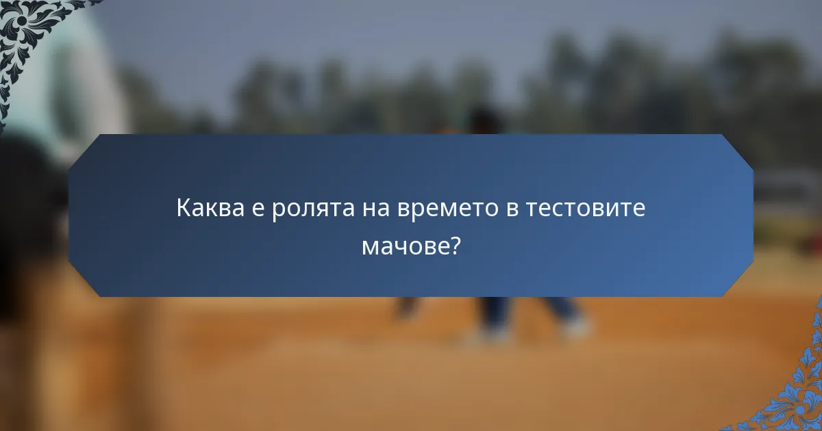 Каква е ролята на времето в тестовите мачове?
