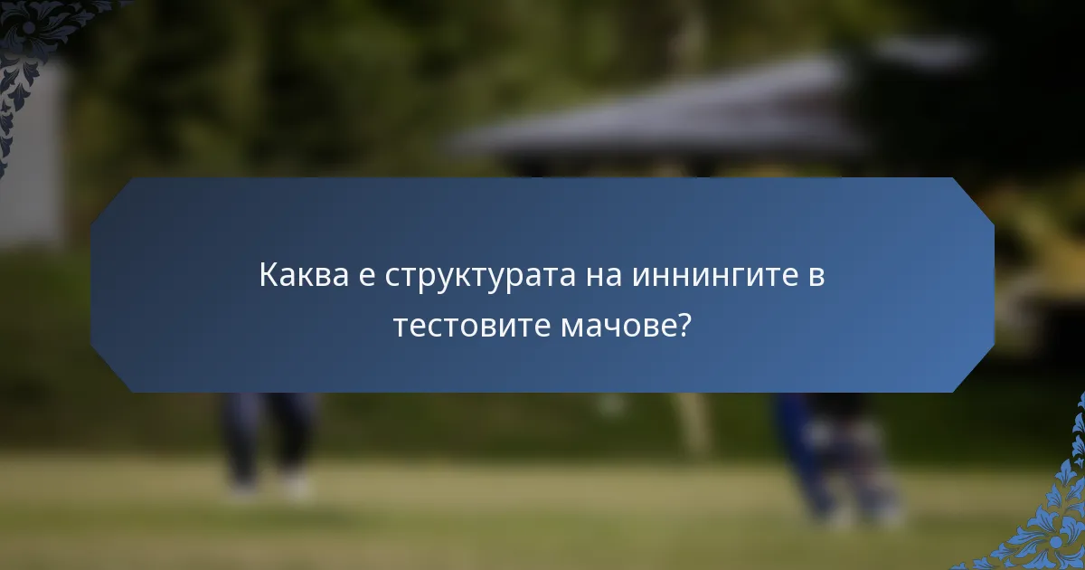 Каква е структурата на иннингите в тестовите мачове?
