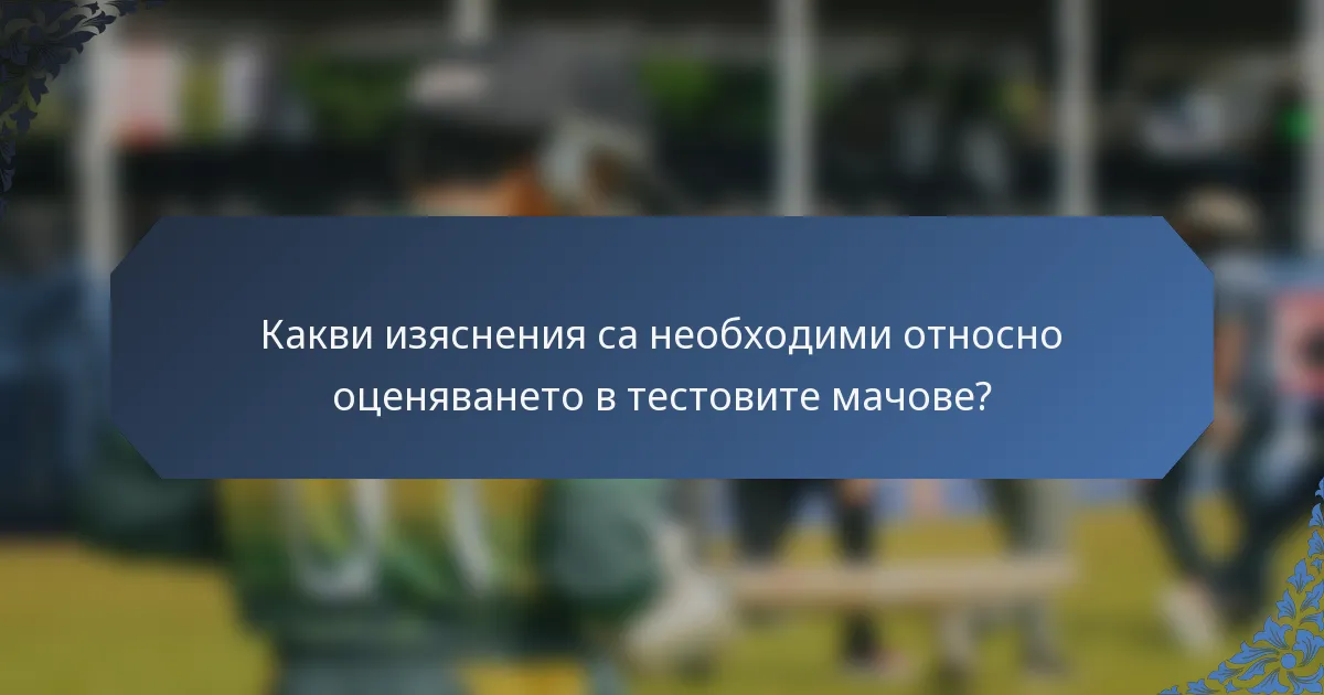 Какви изяснения са необходими относно оценяването в тестовите мачове?