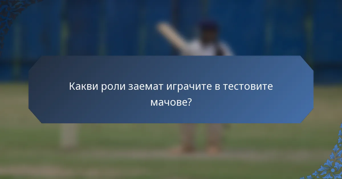 Какви роли заемат играчите в тестовите мачове?