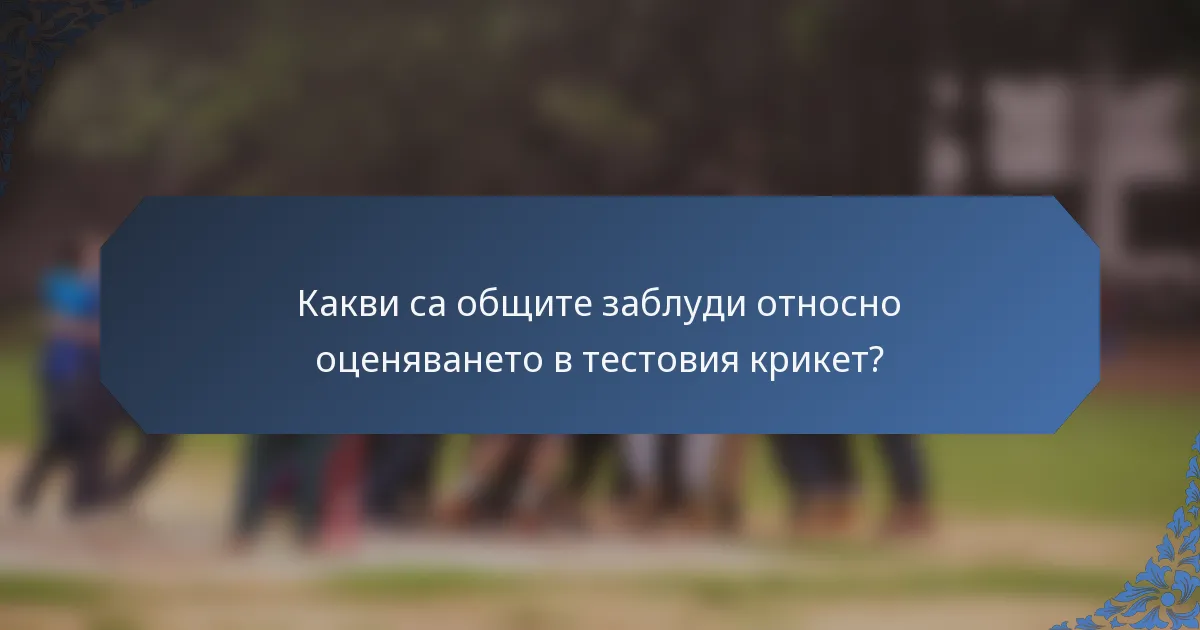 Какви са общите заблуди относно оценяването в тестовия крикет?