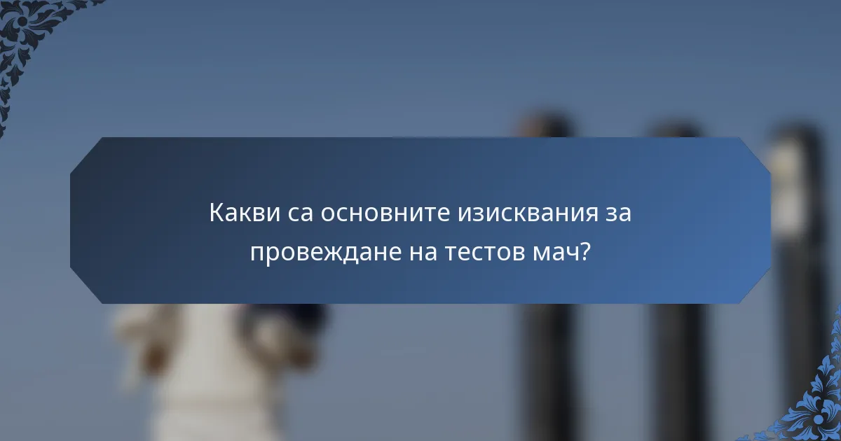 Какви са основните изисквания за провеждане на тестов мач?