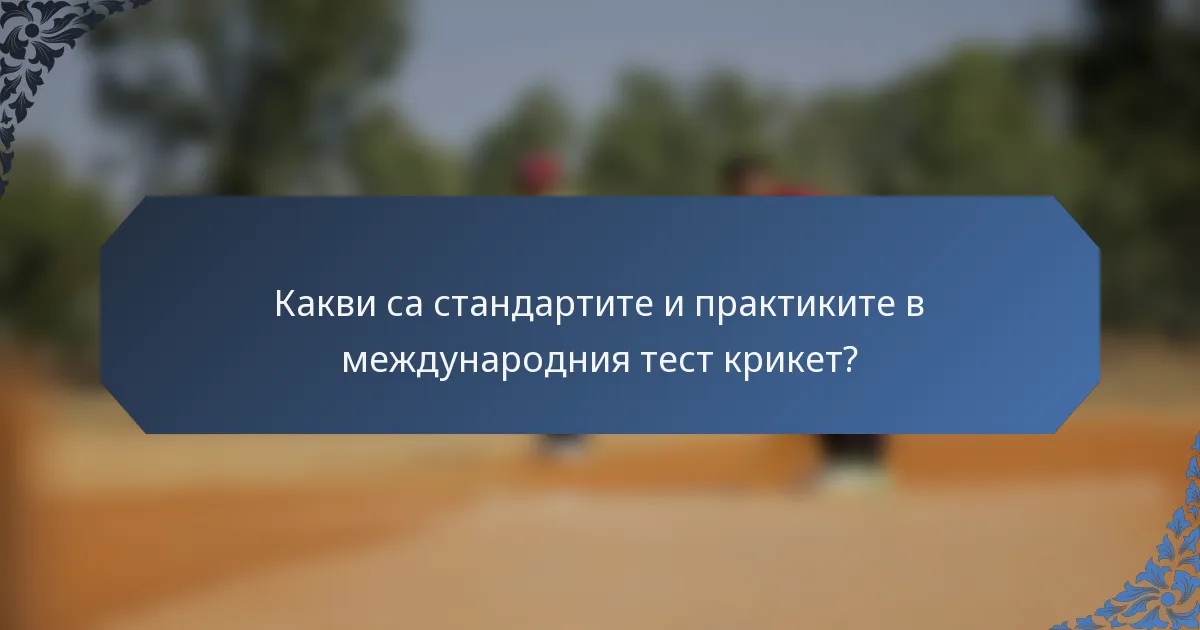 Какви са стандартите и практиките в международния тест крикет?