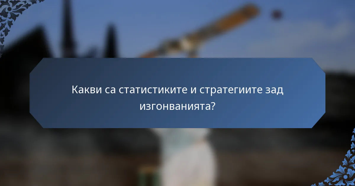 Какви са статистиките и стратегиите зад изгонванията?