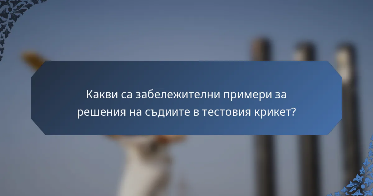 Какви са забележителни примери за решения на съдиите в тестовия крикет?