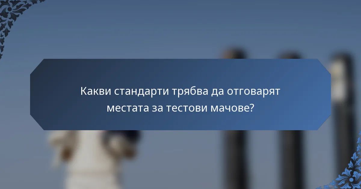 Какви стандарти трябва да отговарят местата за тестови мачове?