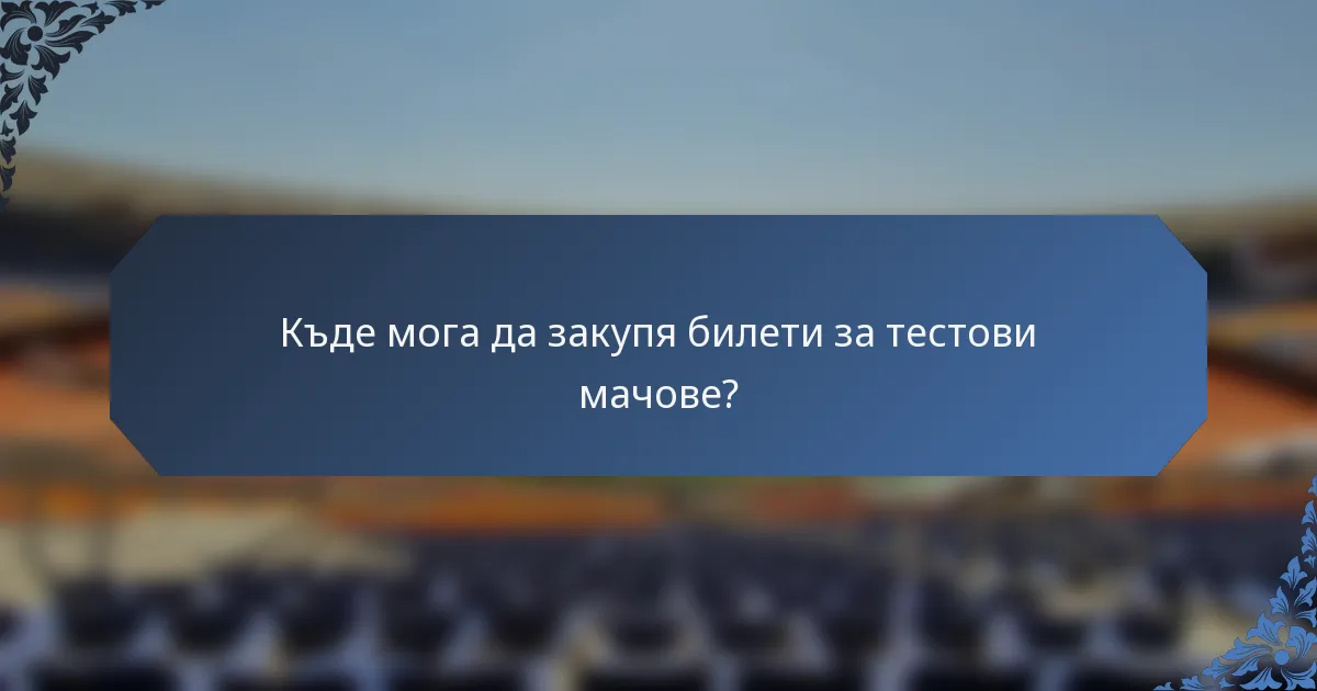 Къде мога да закупя билети за тестови мачове?