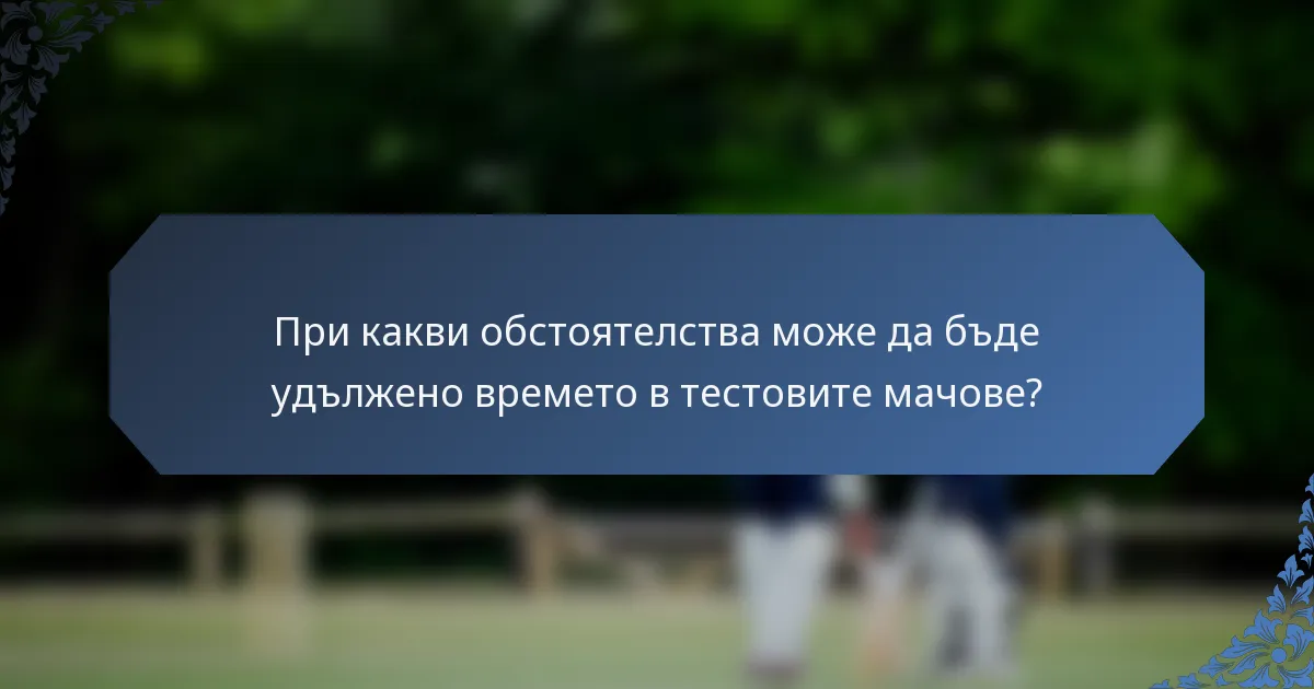 При какви обстоятелства може да бъде удължено времето в тестовите мачове?